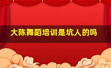 大陈舞蹈培训是坑人的吗