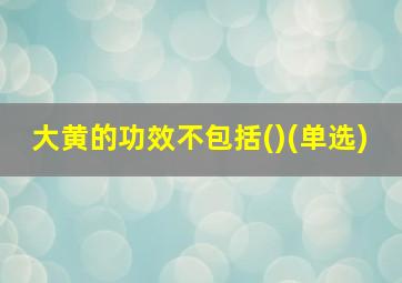 大黄的功效不包括()(单选)