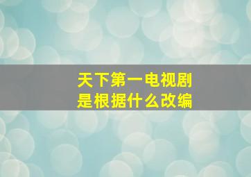 天下第一电视剧是根据什么改编