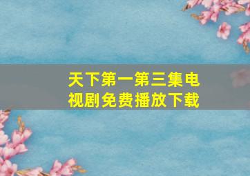 天下第一第三集电视剧免费播放下载