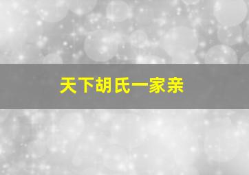 天下胡氏一家亲