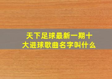 天下足球最新一期十大进球歌曲名字叫什么