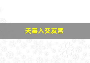 天喜入交友宫