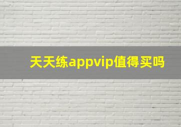 天天练appvip值得买吗