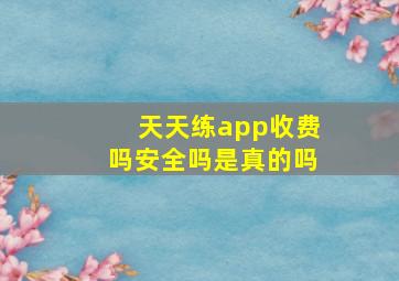 天天练app收费吗安全吗是真的吗