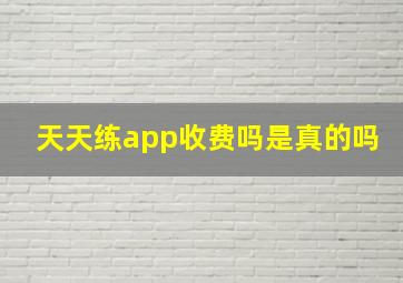 天天练app收费吗是真的吗