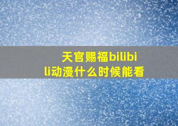 天官赐福bilibili动漫什么时候能看