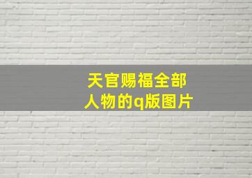 天官赐福全部人物的q版图片