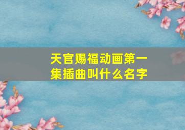 天官赐福动画第一集插曲叫什么名字