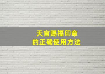 天官赐福印章的正确使用方法