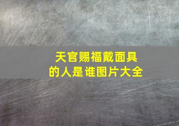 天官赐福戴面具的人是谁图片大全