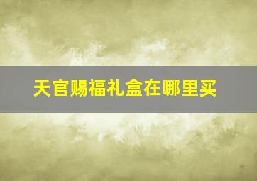 天官赐福礼盒在哪里买