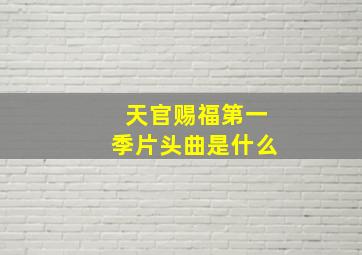 天官赐福第一季片头曲是什么