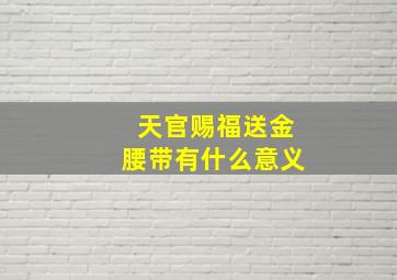 天官赐福送金腰带有什么意义