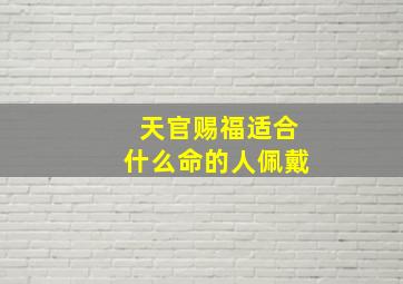 天官赐福适合什么命的人佩戴