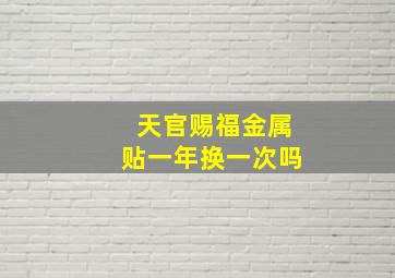 天官赐福金属贴一年换一次吗