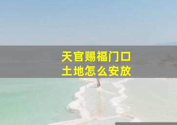 天官赐福门口土地怎么安放