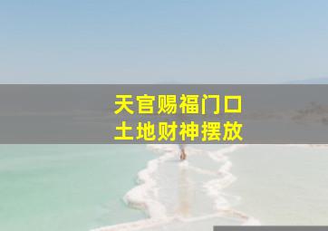 天官赐福门口土地财神摆放