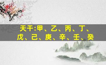 天干:甲、乙、丙、丁、戊、己、庚、辛、壬、癸