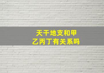 天干地支和甲乙丙丁有关系吗