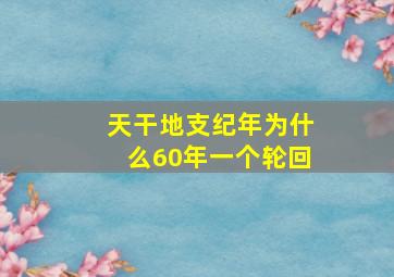 天干地支纪年为什么60年一个轮回