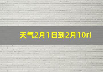 天气2月1日到2月10ri