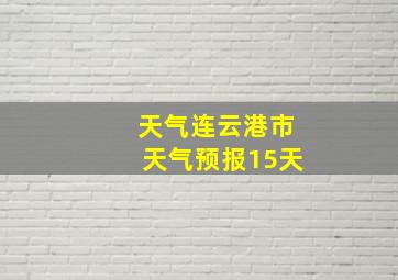 天气连云港市天气预报15天