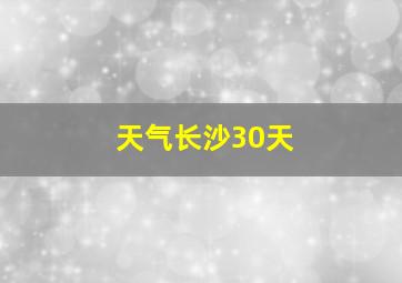 天气长沙30天