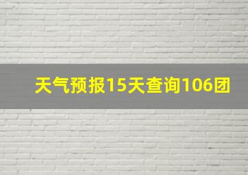 天气预报15天查询106团