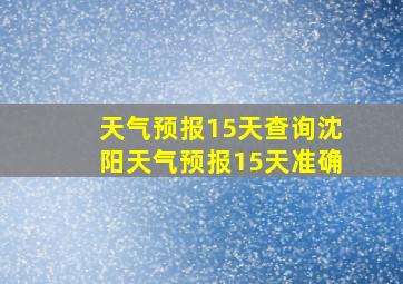 天气预报15天查询沈阳天气预报15天准确