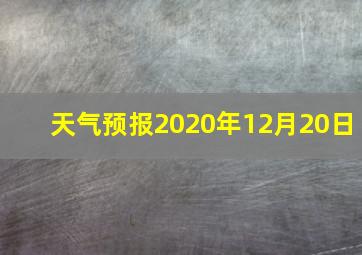 天气预报2020年12月20日