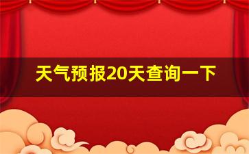 天气预报20天查询一下