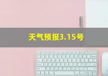 天气预报3.15号