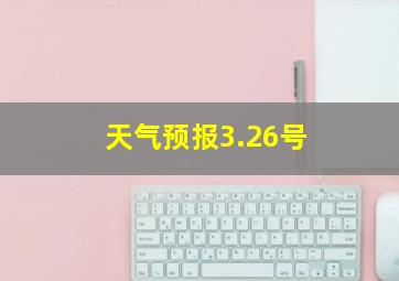 天气预报3.26号