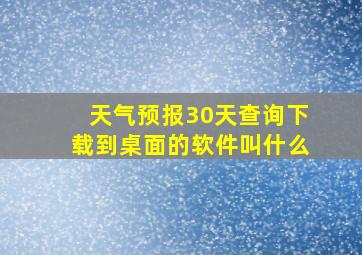 天气预报30天查询下载到桌面的软件叫什么