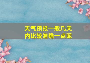 天气预报一般几天内比较准确一点呢