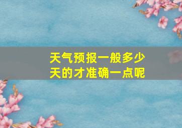 天气预报一般多少天的才准确一点呢