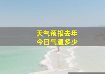 天气预报去年今日气温多少