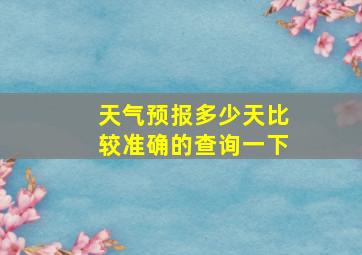 天气预报多少天比较准确的查询一下