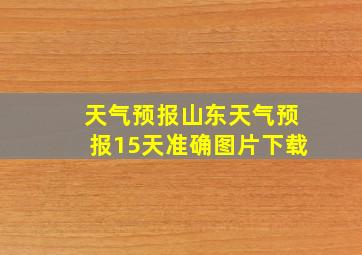 天气预报山东天气预报15天准确图片下载