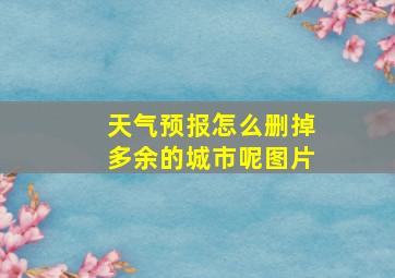 天气预报怎么删掉多余的城市呢图片