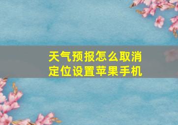 天气预报怎么取消定位设置苹果手机