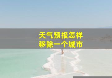 天气预报怎样移除一个城市