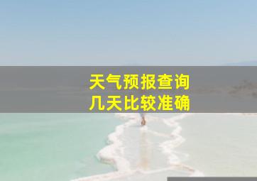 天气预报查询几天比较准确