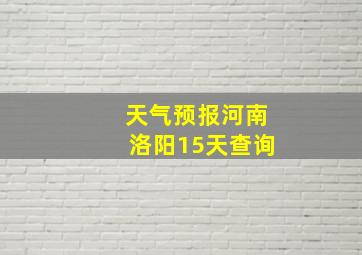 天气预报河南洛阳15天查询