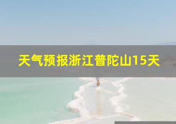 天气预报浙江普陀山15天