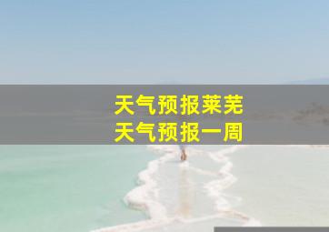 天气预报莱芜天气预报一周