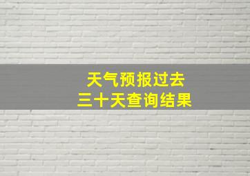 天气预报过去三十天查询结果