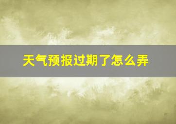 天气预报过期了怎么弄