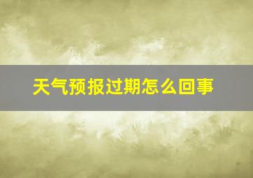 天气预报过期怎么回事